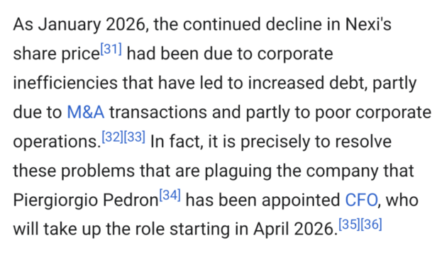 As January 2026, the continued decline in Nexi's share price had been due to corporate inefficiencies that have led to increased debt, partly due to M&A transactions and partly to poor corporate operations. In fact, it is precisely to resolve these problems that are plaguing the company that Piergiorgio Pedron[34] has been appointed CFO, who will take up the role starting in April 2026.