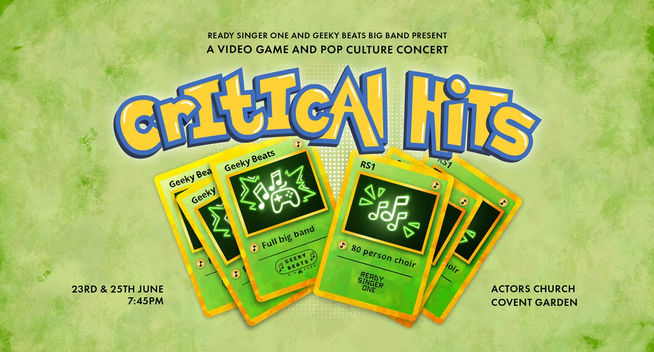 A green poster and a for "Critical Hits", text in the blue-yellow Pokémon style.
A Video Game and Pop Culture Concert presented by Geeky Beats Big Band and Ready Singer One 80-person choir!
23rd & 25th June, 7:45pm, actors church, Covent Garden (london). Two three-stacks of yellow-green-black Pokémon-style cards feature to advertise the band and choir